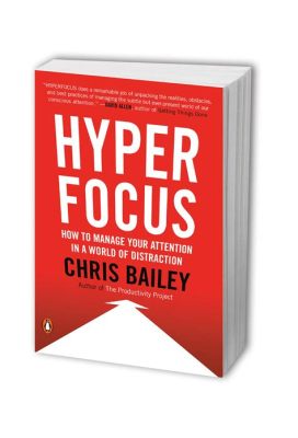  Hyperfocus: A Practical Guide for Managing Attention and Time – Unlocking Deep Focus and Mastering Productivity in the Age of Distractions